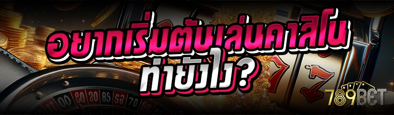 อยากเริ่มต้นเล่นคาสิโนทำยังไง?