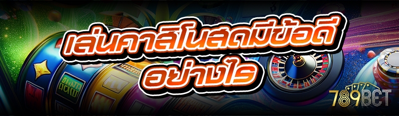 เล่นคาสิโนสดมีข้อดีอย่างไร